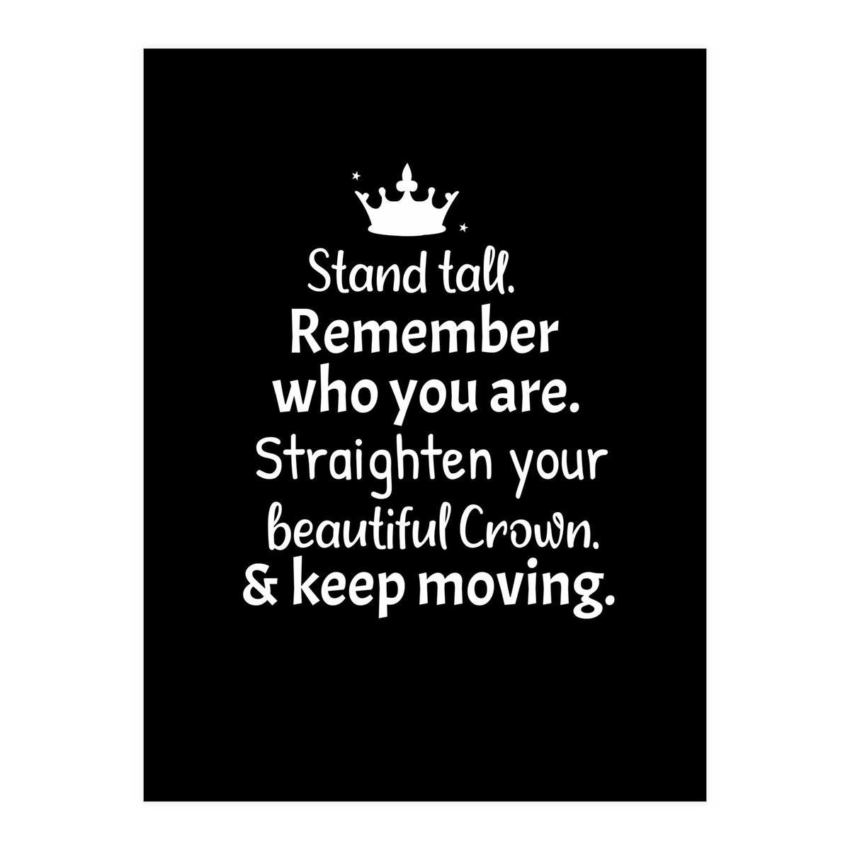 Stand tall. Remember who you are. Adjust your beautiful crown and keep moving. (Print Only)