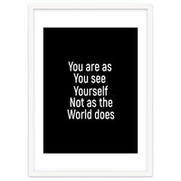 You are as you see yourself. Not as the world does.