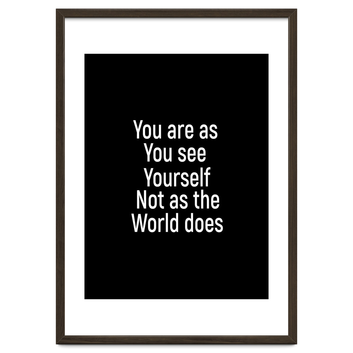 You are as you see yourself. Not as the world does.