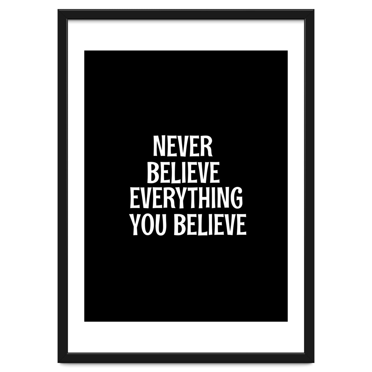 Never believe everything you believe