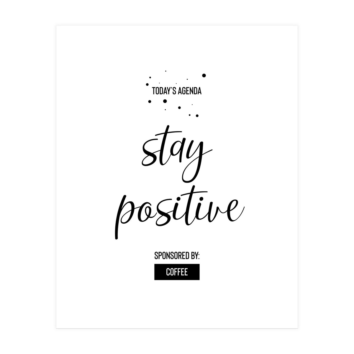 Today’s Agenda STAY POSITIVE Sponsored by Coffee (Print Only)