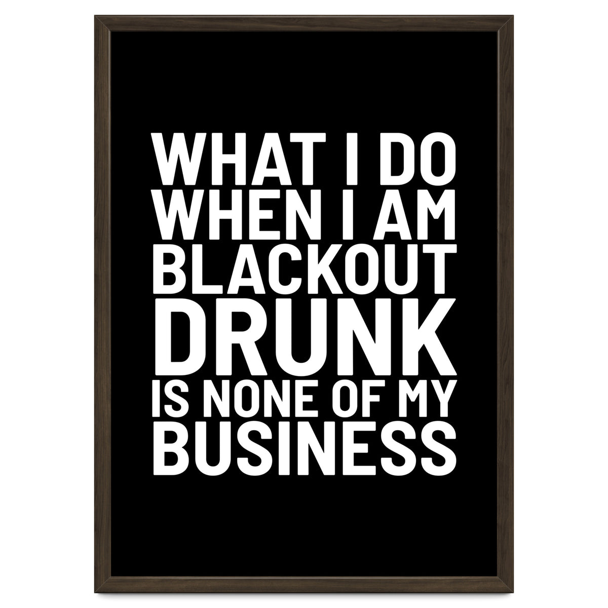 What I Do When I Am Blackout Drunk Is None Of My Business Black