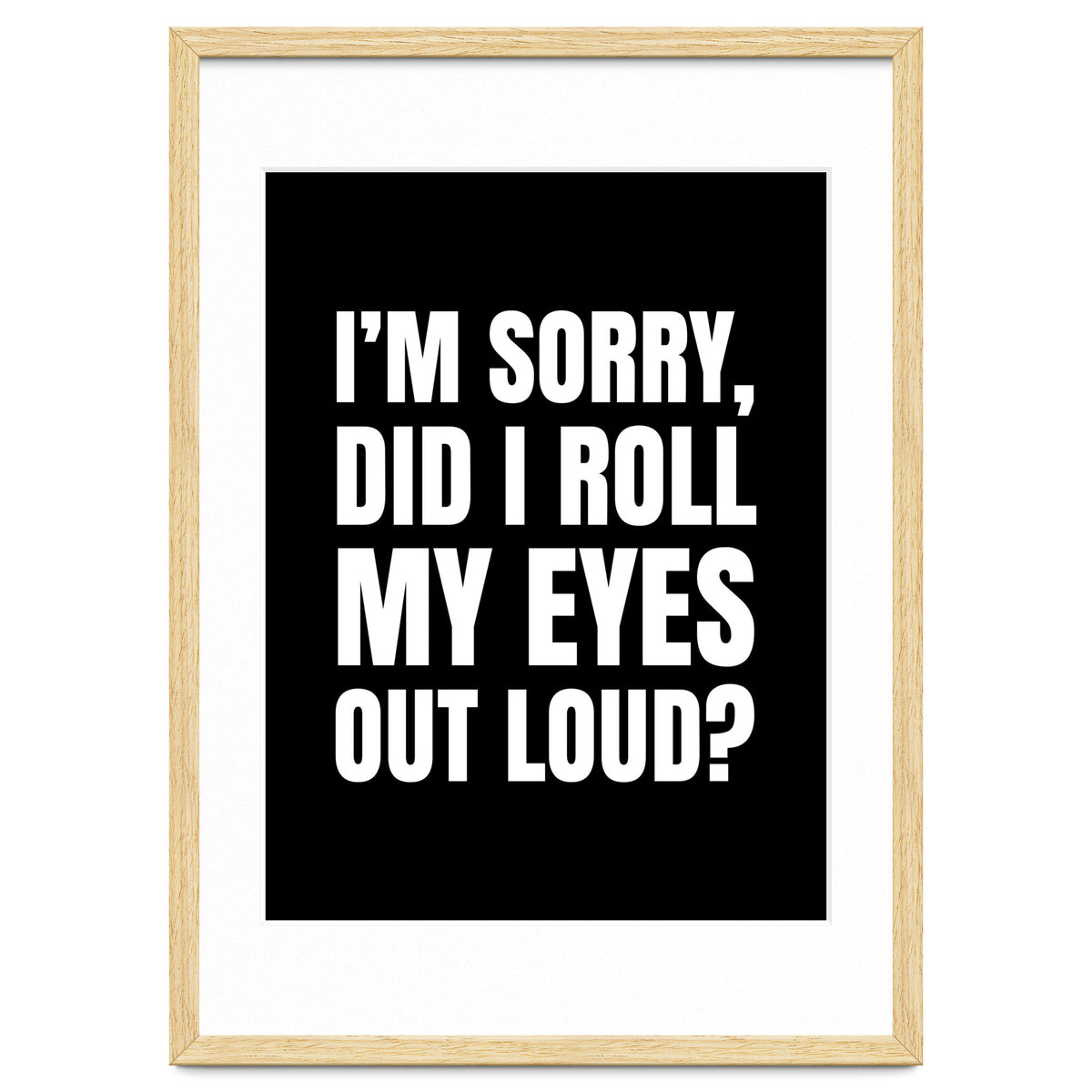 I'm Sorry Did I Roll My Eyes Out Loud Black