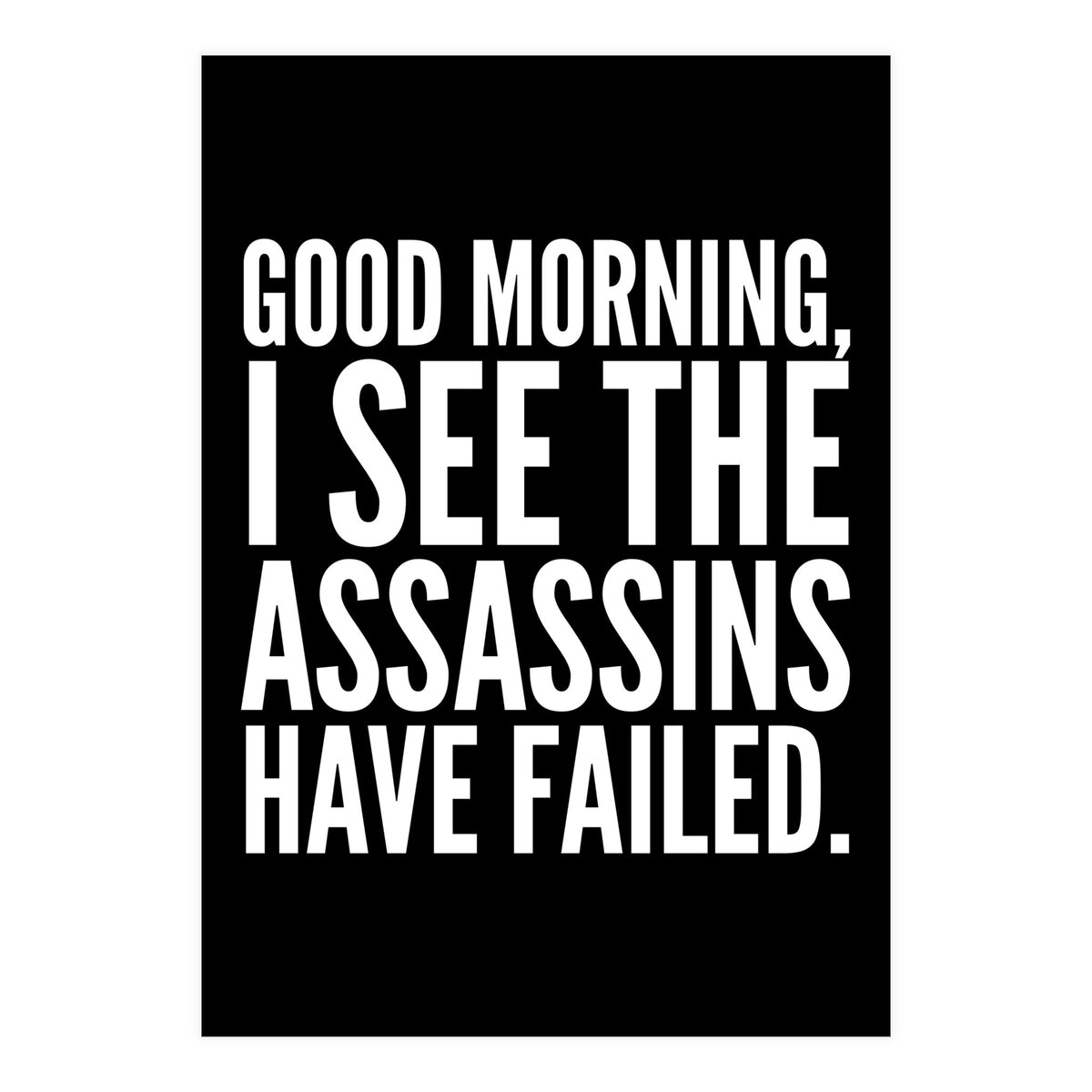 Good Morning I See The Assasins Have Failed Black (Print Only)