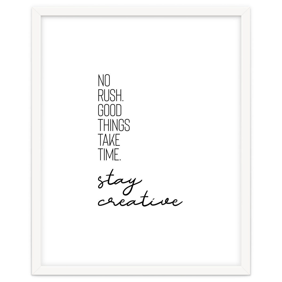 NO RUSH. GOOD THINGS TAKE TIME. STAY CREATIVE.