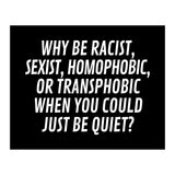Why Be Racist, Sexist, Homophobic, Or Transphobic When You Could Just Be Quiet Black (Print Only) thumbnail