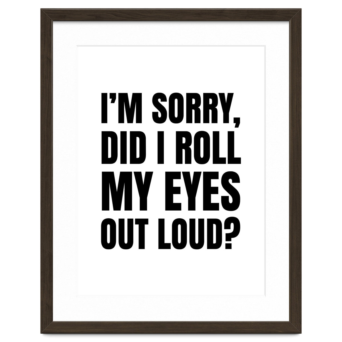 I'm Sorry Did I Roll My Eyes Out Loud