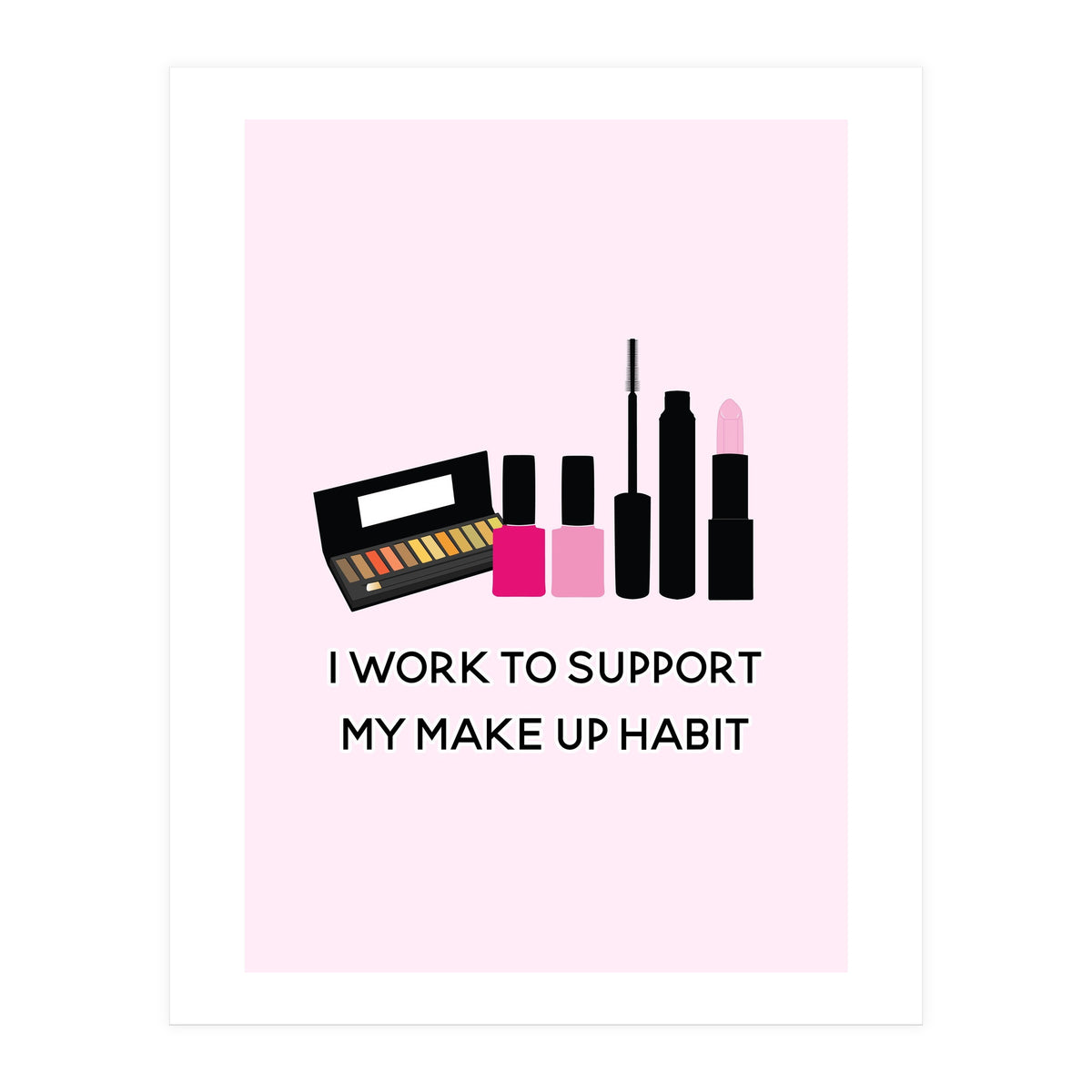 I Work To Support My Make Up Habit Print (Print Only)