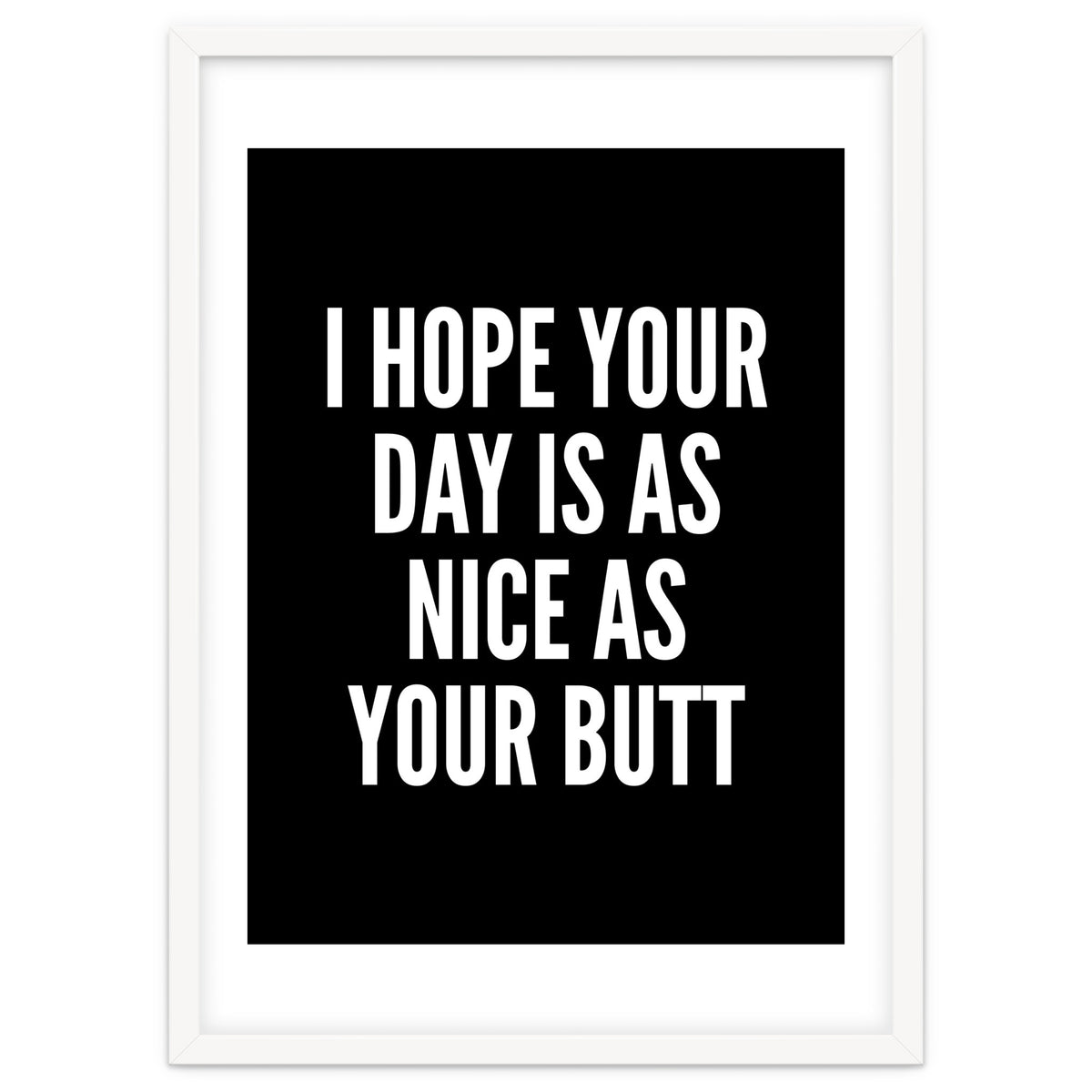 I Hope Your Day Is As Nice As Your Butt Black And White