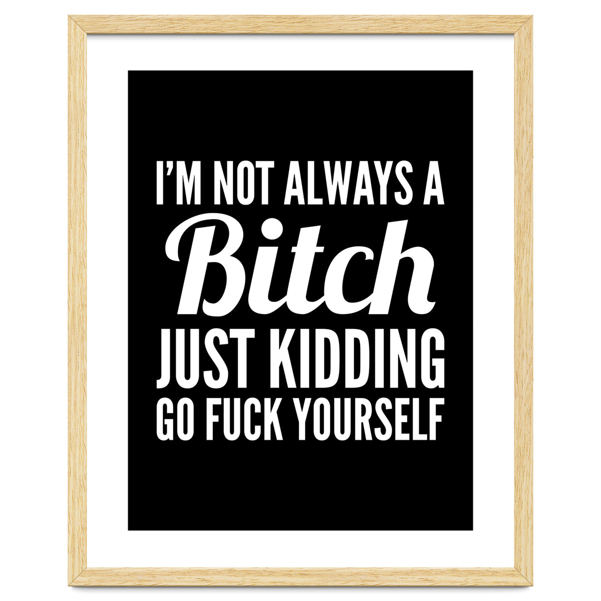 I'm Not Always A Bitch Just Kidding Go Fuck Yourself