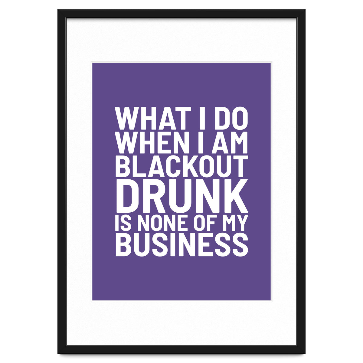 What I Do When I Am Blackout Drunk Is None Of My Business Ultra Violet
