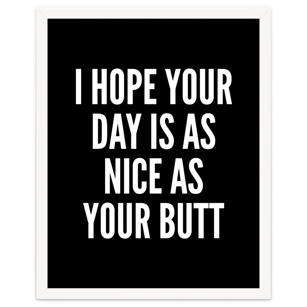I Hope Your Day Is As Nice As Your Butt Black And White