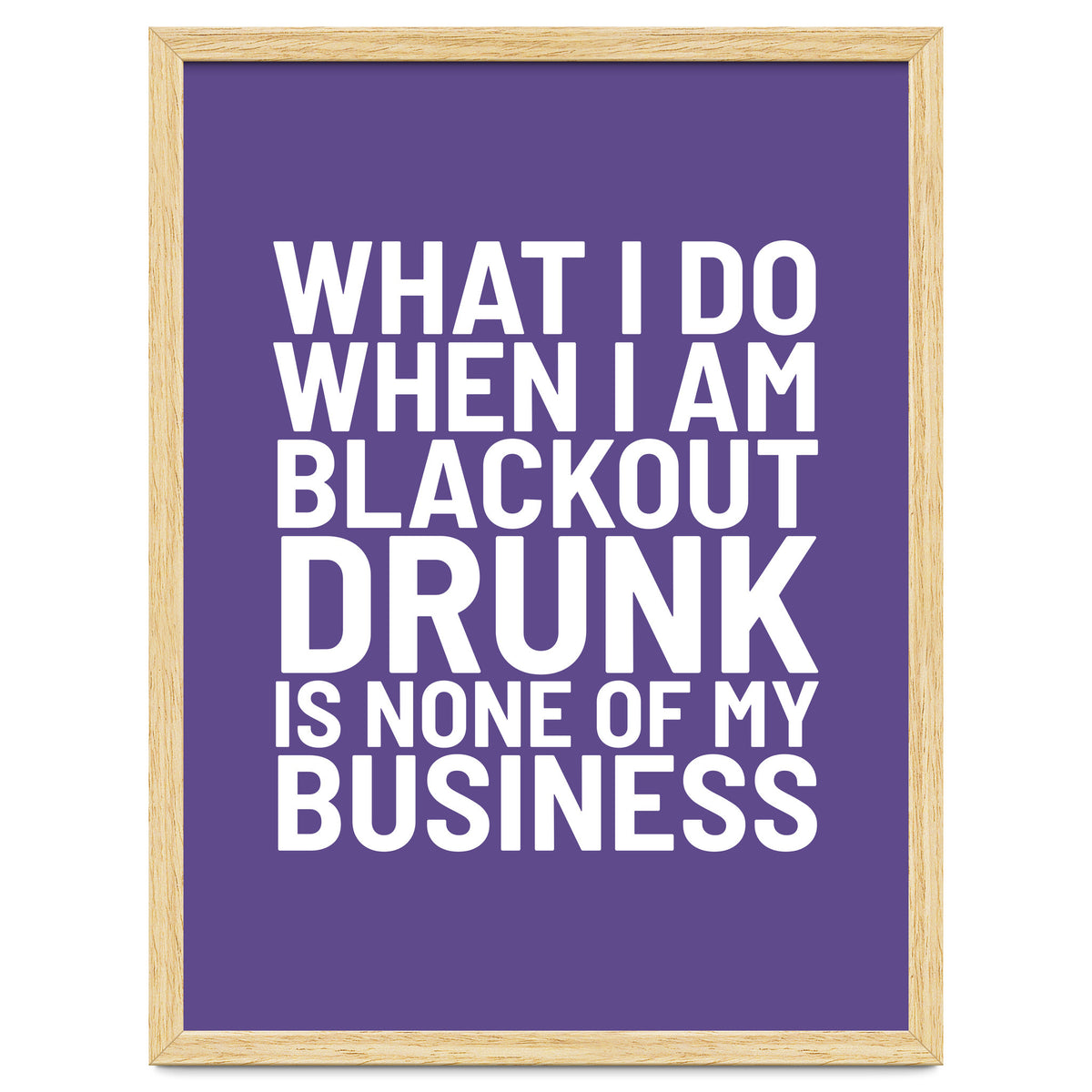 What I Do When I Am Blackout Drunk Is None Of My Business Ultra Violet