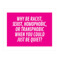 Why Be Racist, Sexist, Homophobic, Or Transphobic When You Could Just Be Quiet Pink (Print Only)