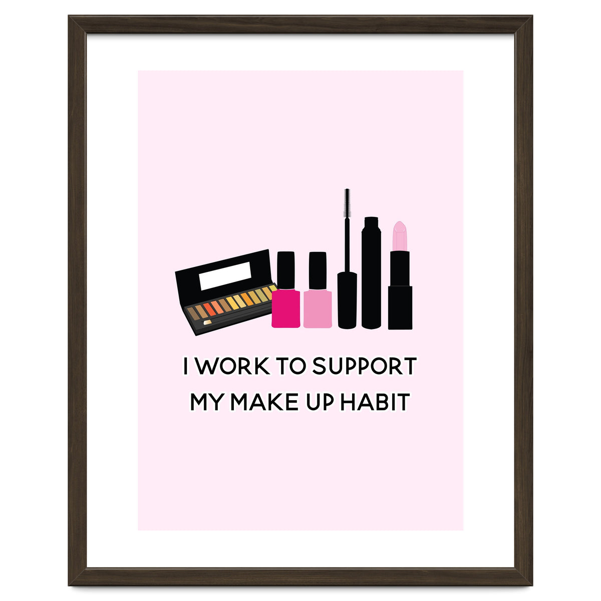 I Work To Support My Make Up Habit Print