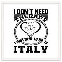 I Don`t Need Therapy I Need To Go To Italy