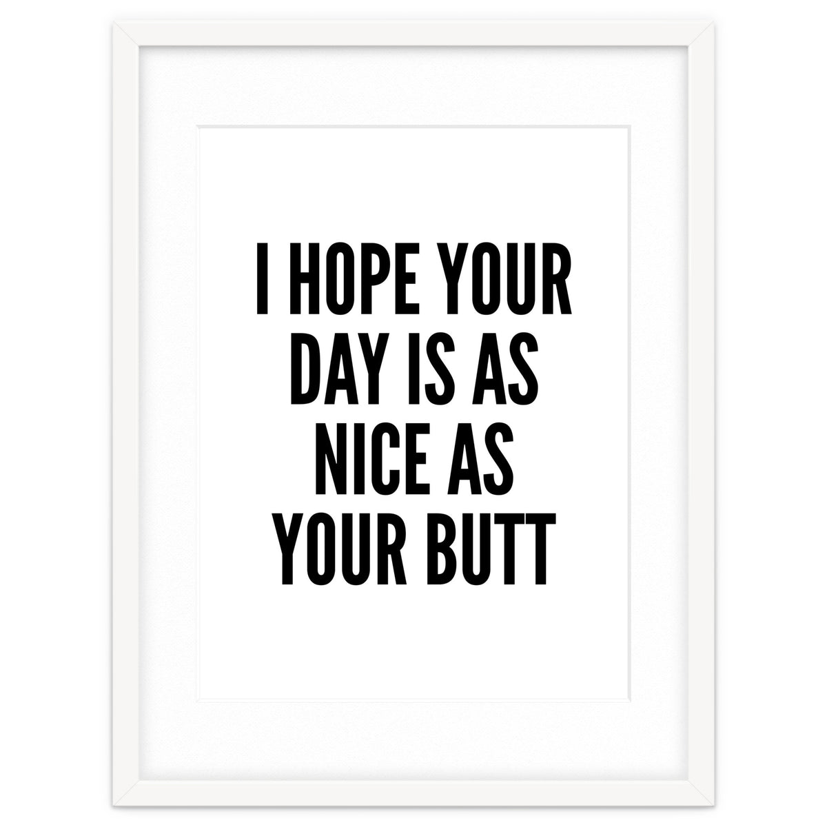 I Hope Your Day Is As Nice As Your Butt