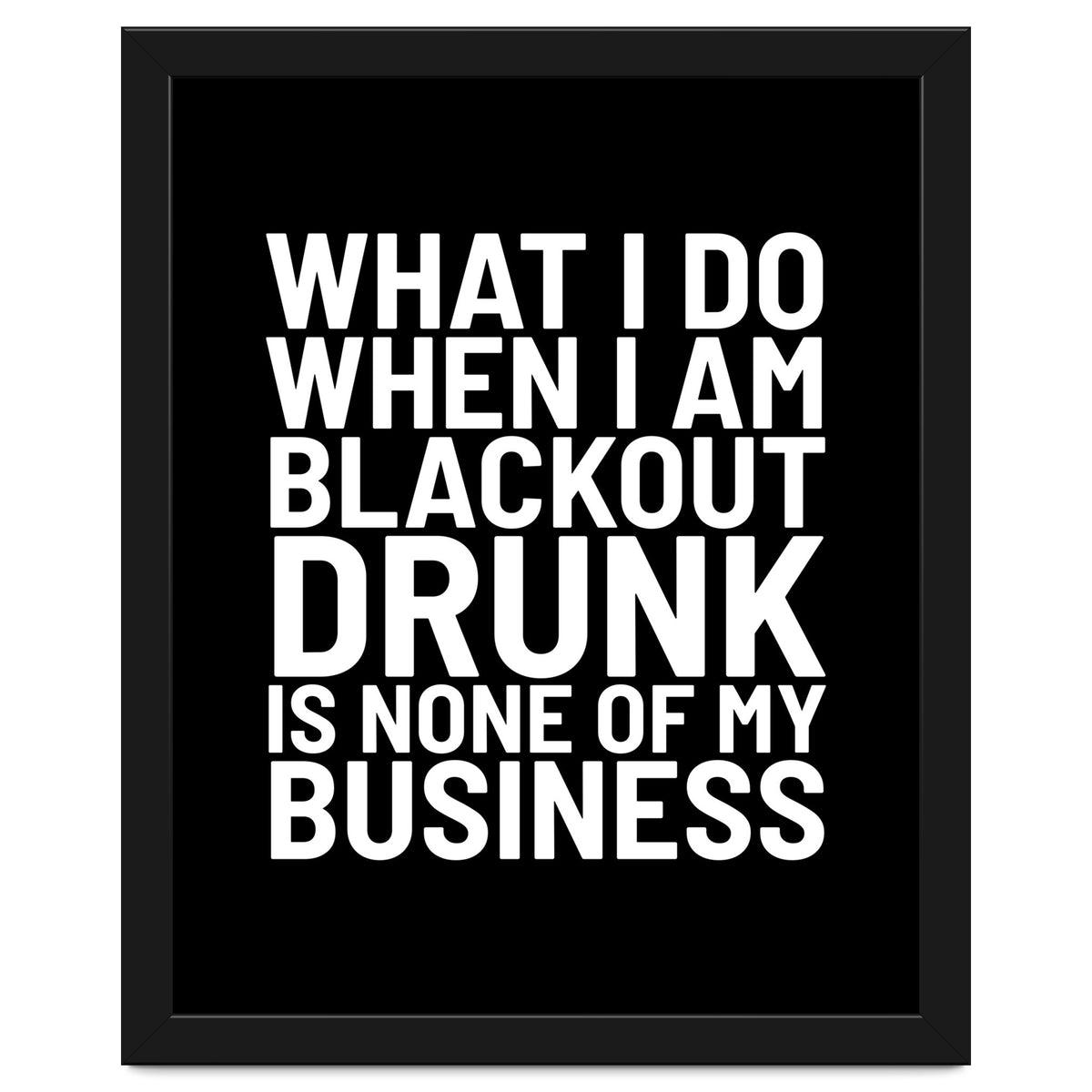 What I Do When I Am Blackout Drunk Is None Of My Business Black