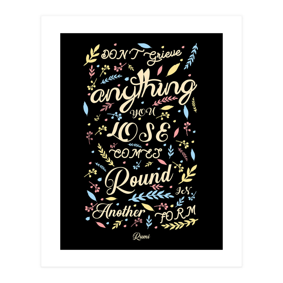 Anything you lose comes round in another form - Rumi Quote Typography (Print Only)