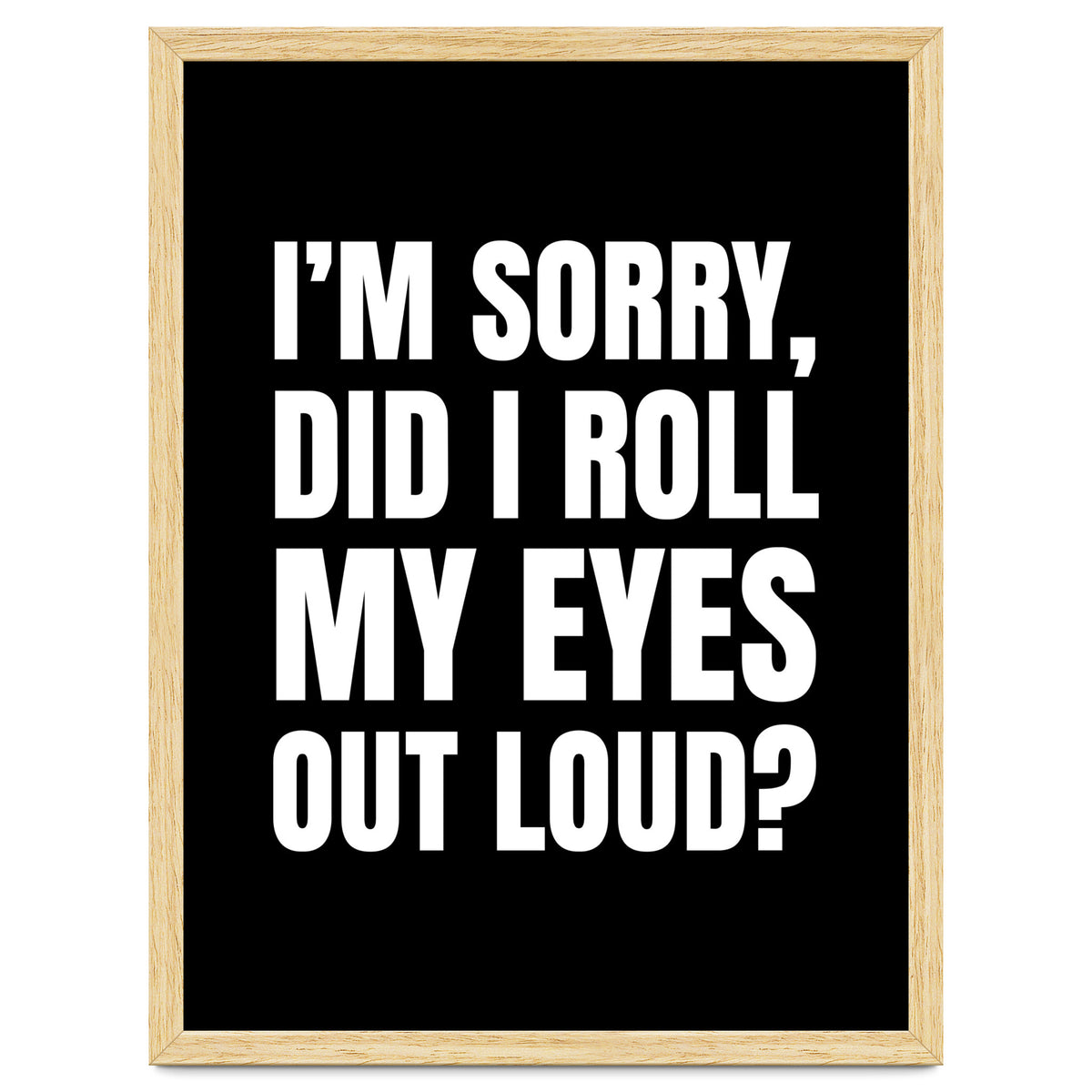 I'm Sorry Did I Roll My Eyes Out Loud Black