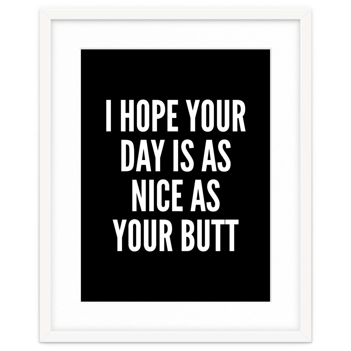 I Hope Your Day Is As Nice As Your Butt Black And White