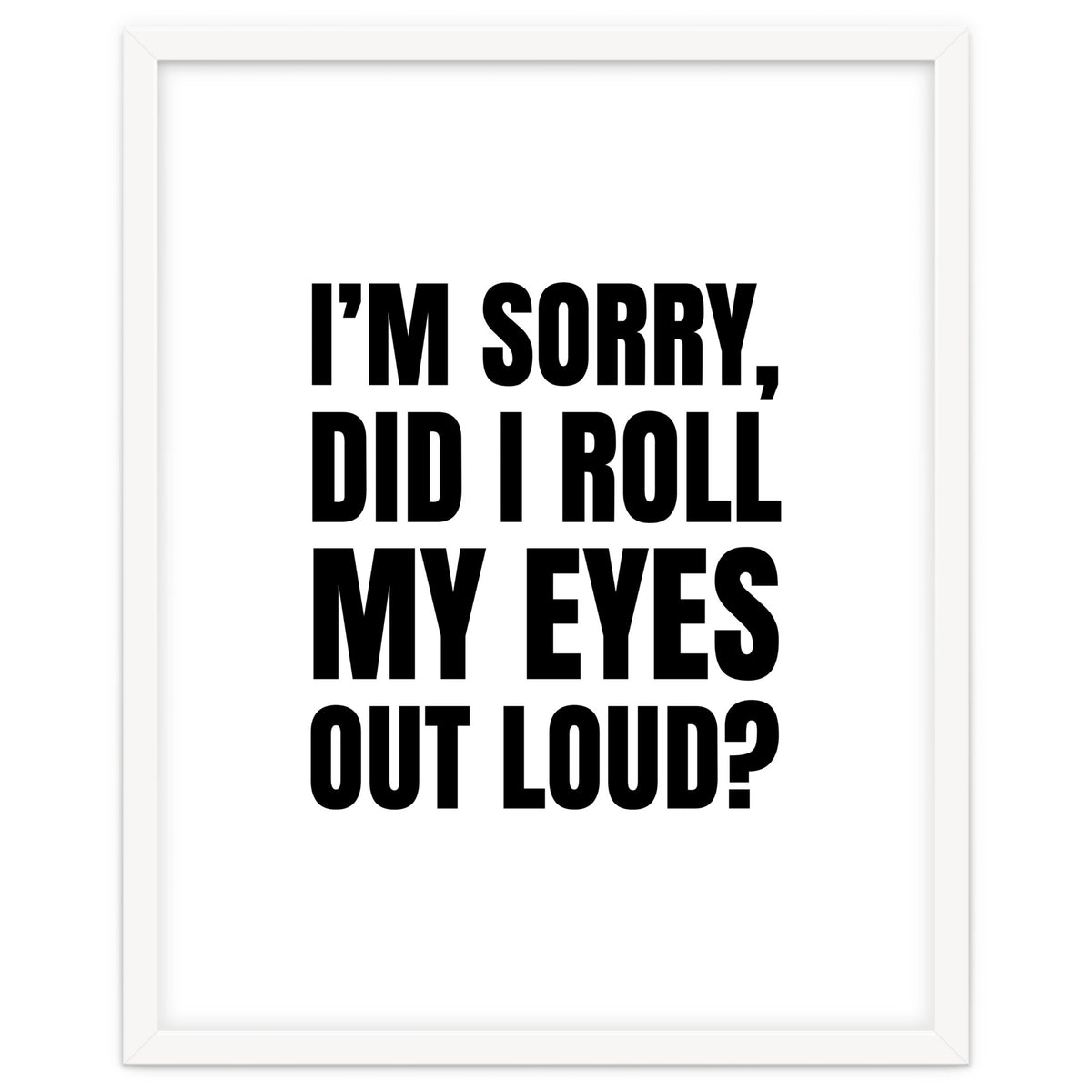 I'm Sorry Did I Roll My Eyes Out Loud