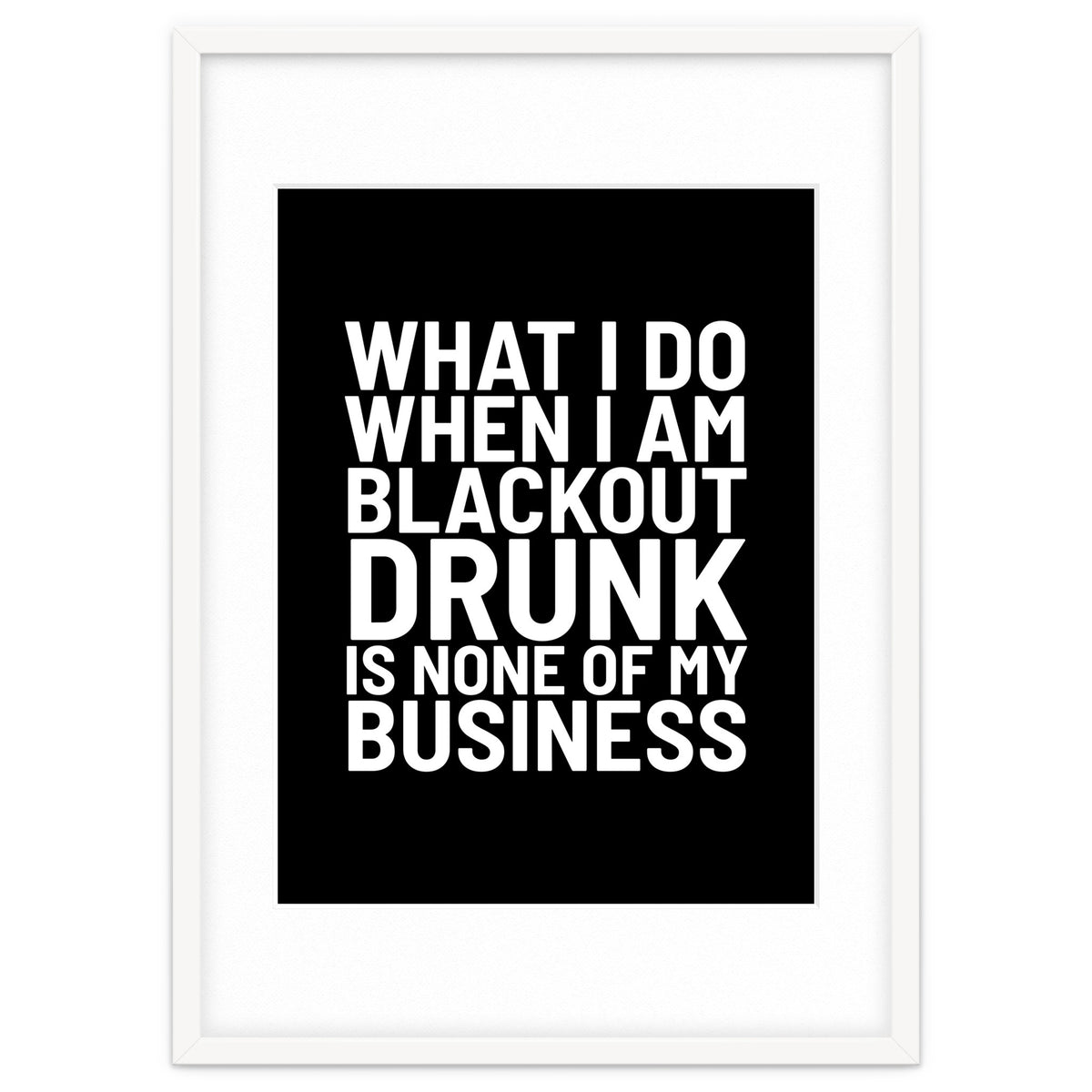 What I Do When I Am Blackout Drunk Is None Of My Business Black