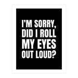 I'm Sorry Did I Roll My Eyes Out Loud Black (Print Only) thumbnail