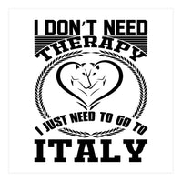 I Don`t Need Therapy I Need To Go To Italy  (Print Only)