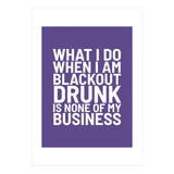 What I Do When I Am Blackout Drunk Is None Of My Business Ultra Violet (Print Only) thumbnail