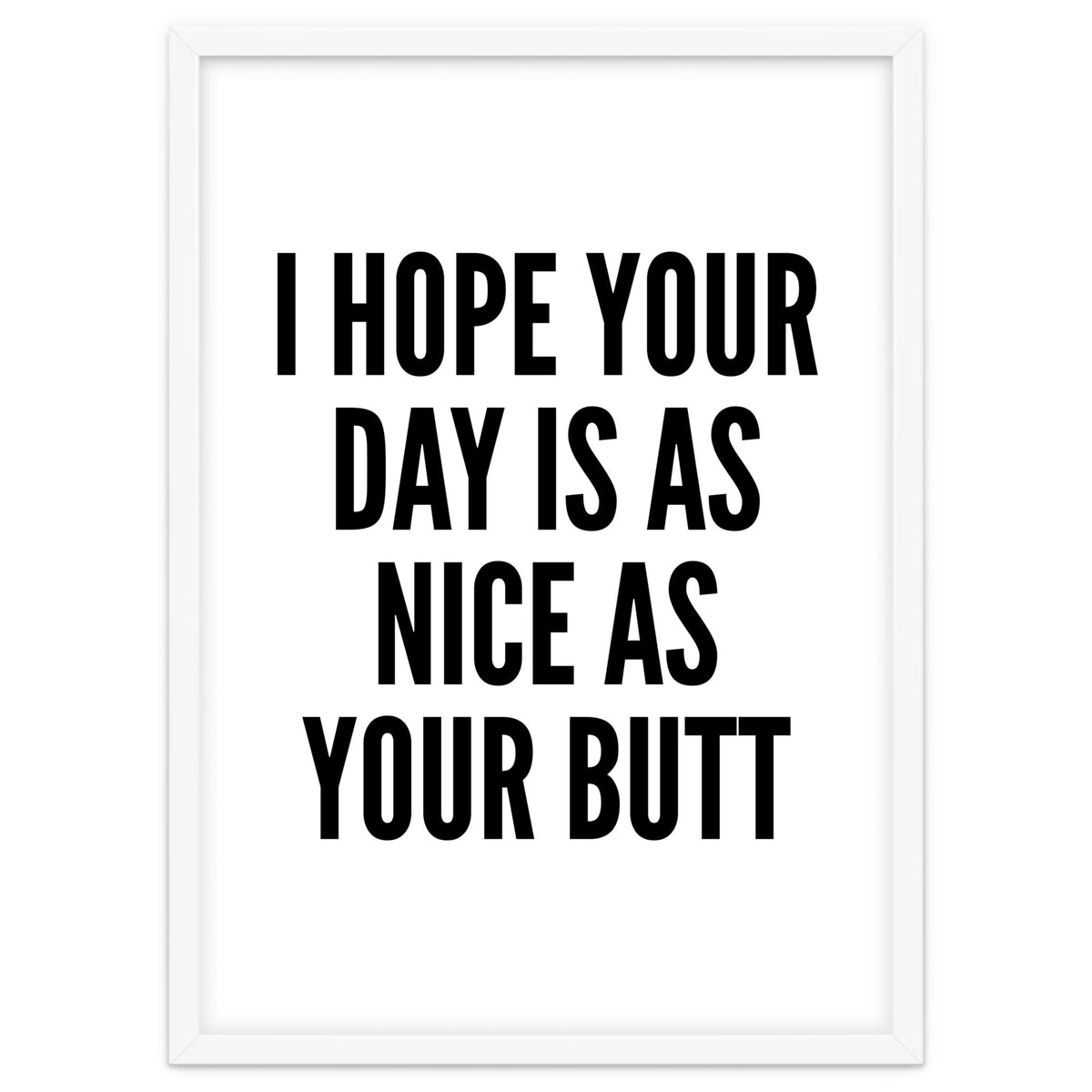 I Hope Your Day Is As Nice As Your Butt