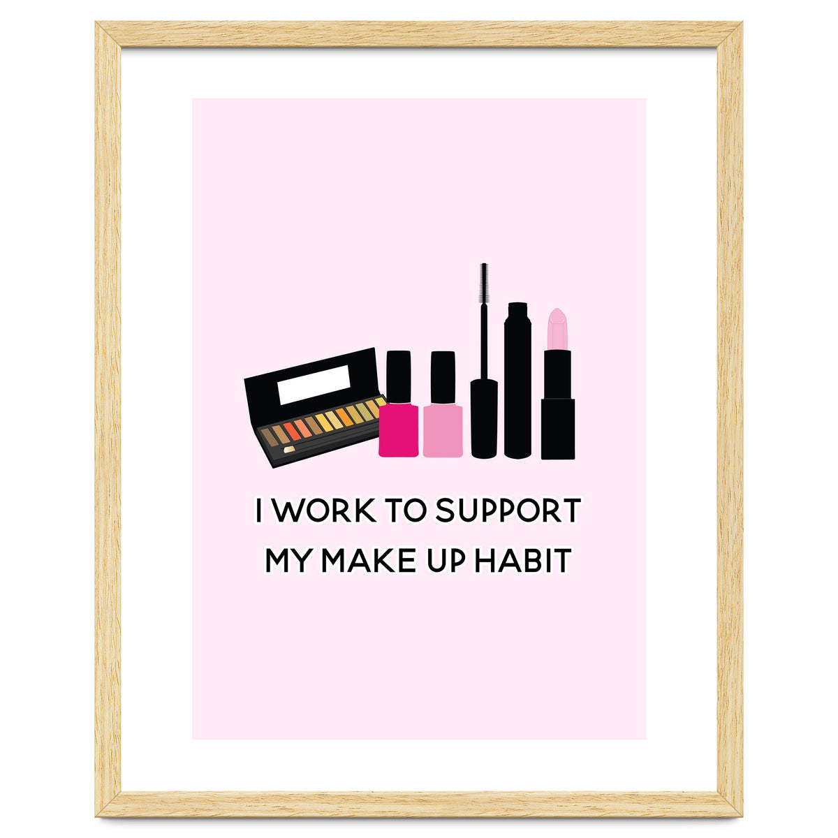 I Work To Support My Make Up Habit Print