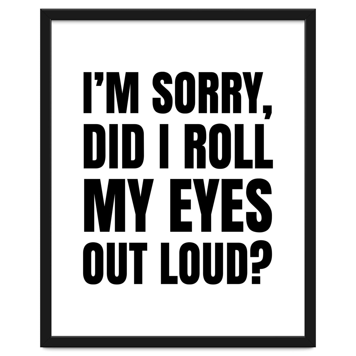 I'm Sorry Did I Roll My Eyes Out Loud