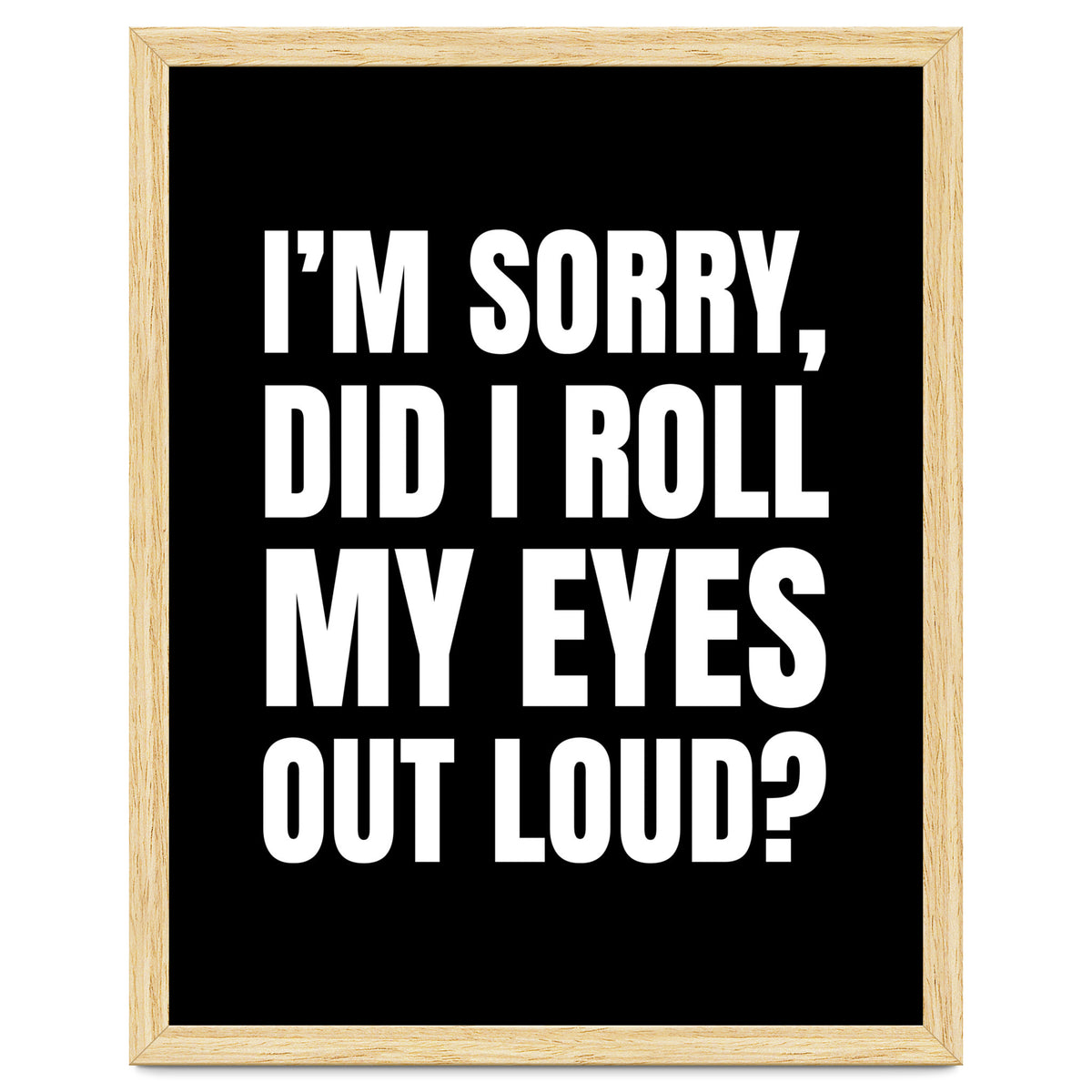 I'm Sorry Did I Roll My Eyes Out Loud Black