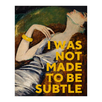 I Was Not Made To Be Subtle (Print Only)