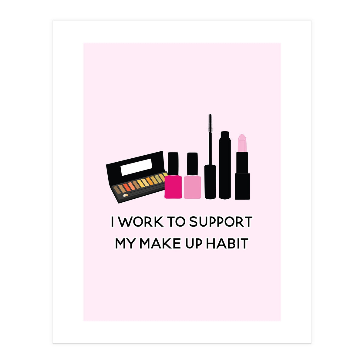 I Work To Support My Make Up Habit Print (Print Only)