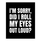 I'm Sorry Did I Roll My Eyes Out Loud Black (Print Only) thumbnail