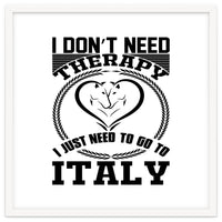 I Don`t Need Therapy I Need To Go To Italy