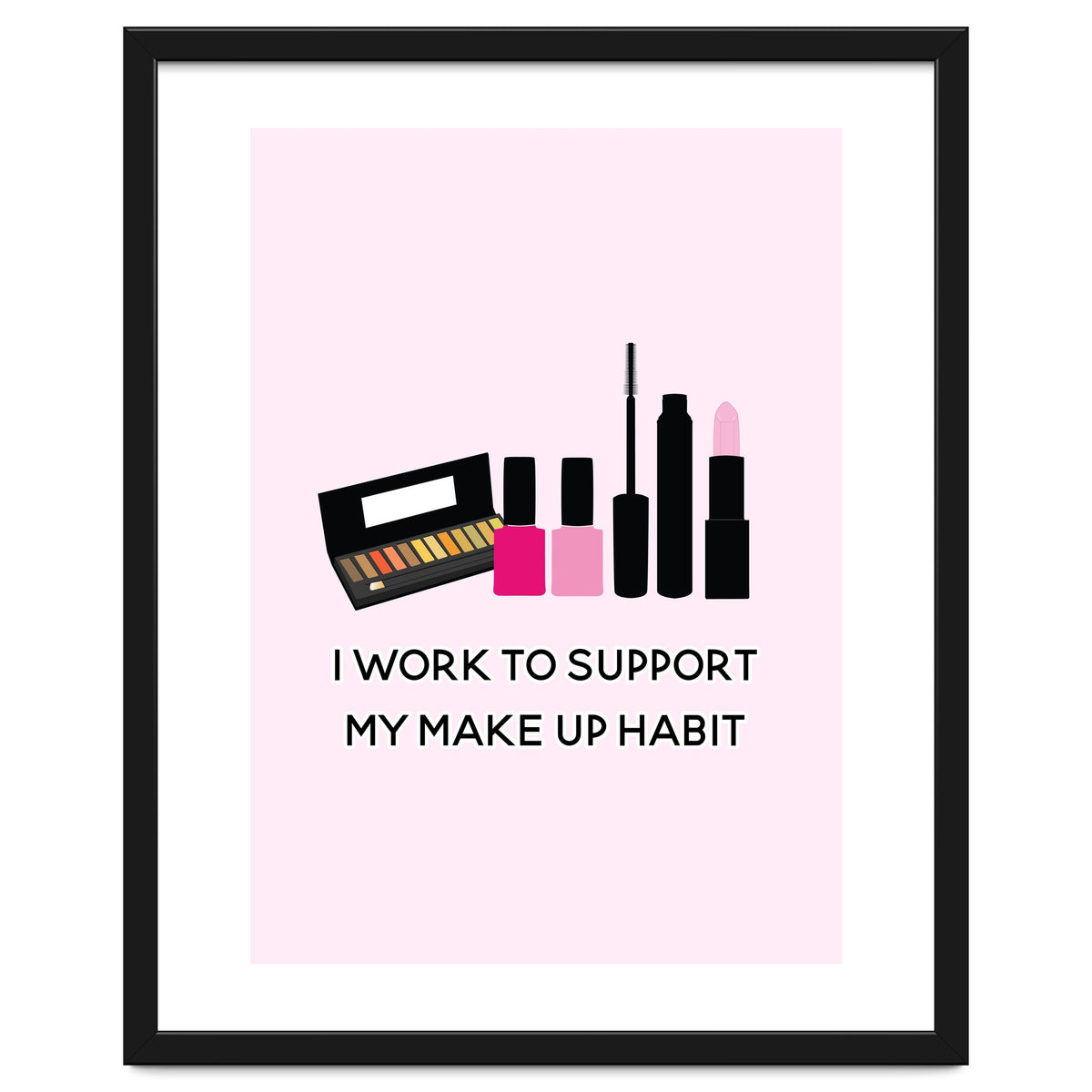 I Work To Support My Make Up Habit Print