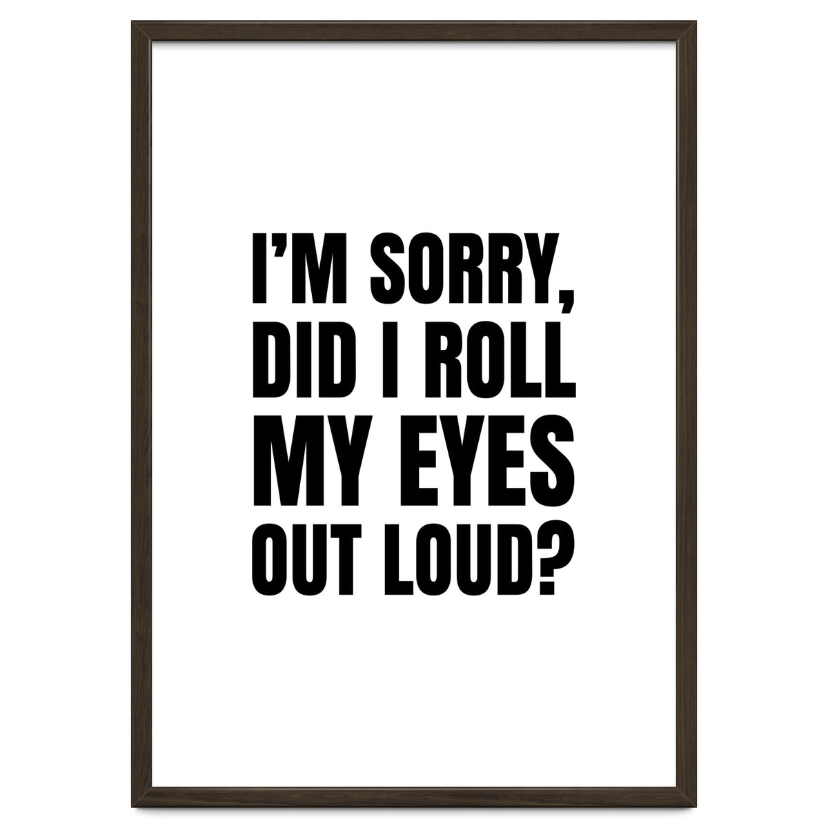 I'm Sorry Did I Roll My Eyes Out Loud