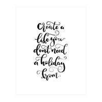 Create A Life You Don't Need A Holiday From (Print Only)