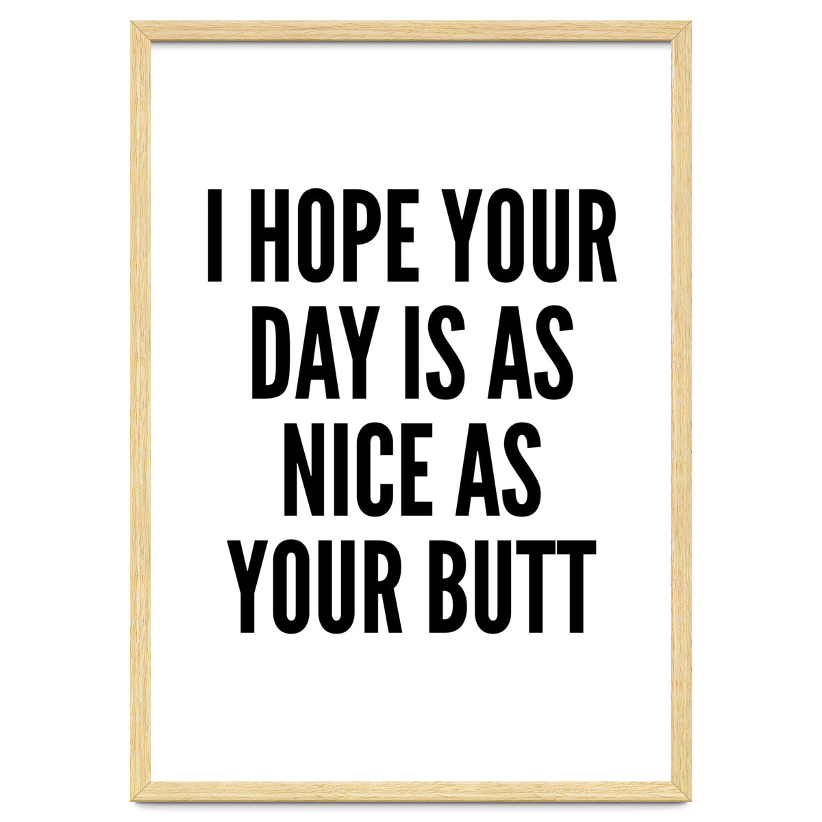 I Hope Your Day Is As Nice As Your Butt