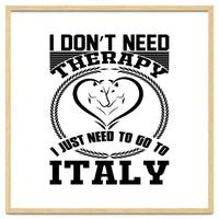 I Don`t Need Therapy I Need To Go To Italy