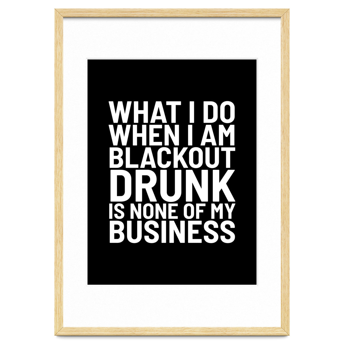 What I Do When I Am Blackout Drunk Is None Of My Business Black