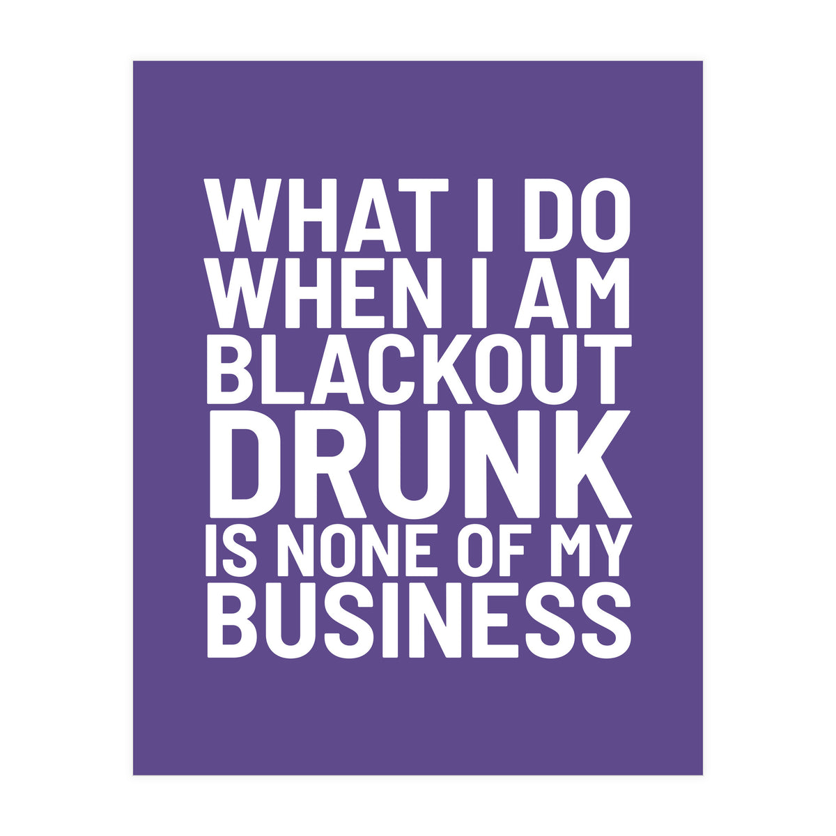 What I Do When I Am Blackout Drunk Is None Of My Business Ultra Violet (Print Only)