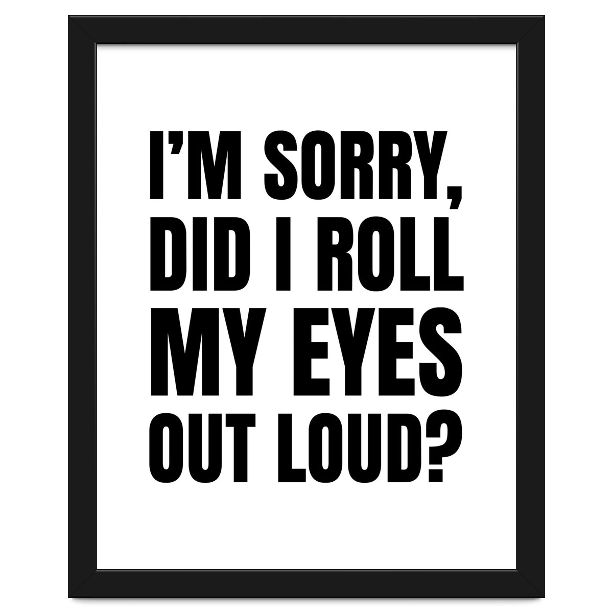 I'm Sorry Did I Roll My Eyes Out Loud