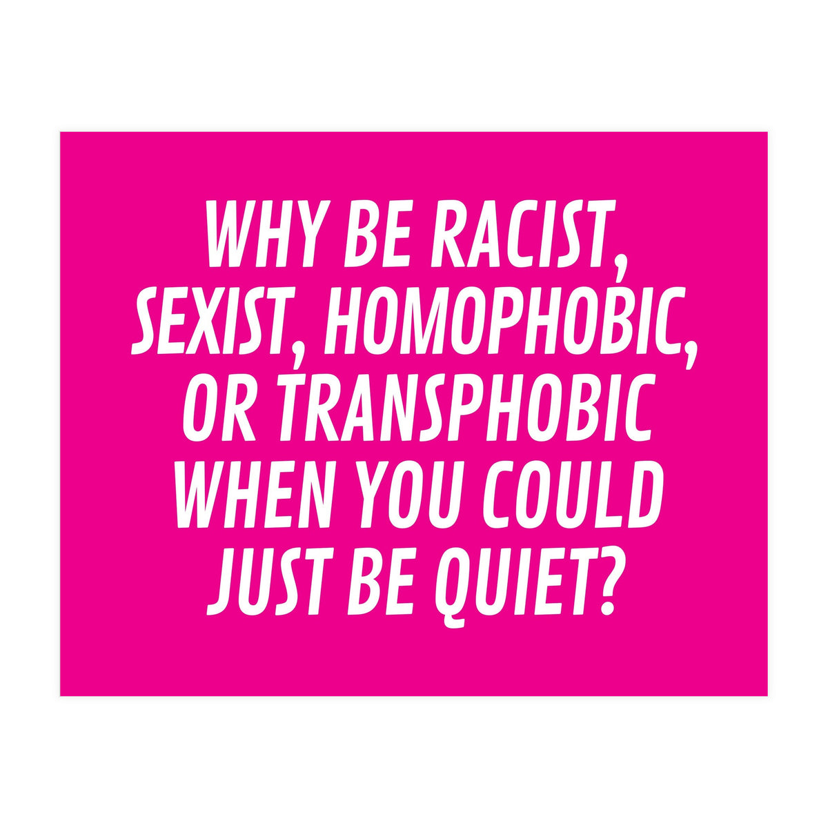 Why Be Racist, Sexist, Homophobic, Or Transphobic When You Could Just Be Quiet Pink (Print Only)