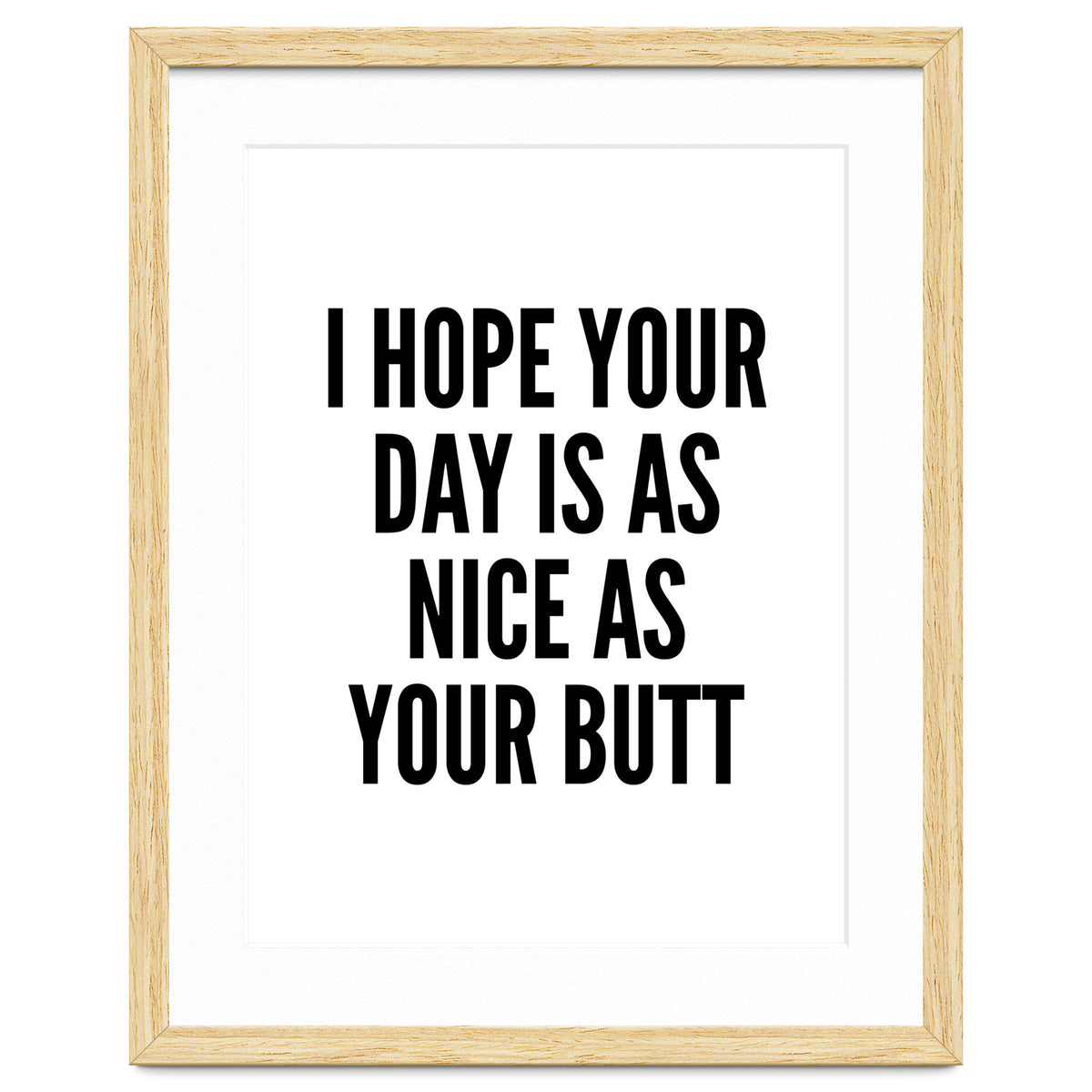 I Hope Your Day Is As Nice As Your Butt