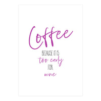 Coffee - too early for wine (Print Only)