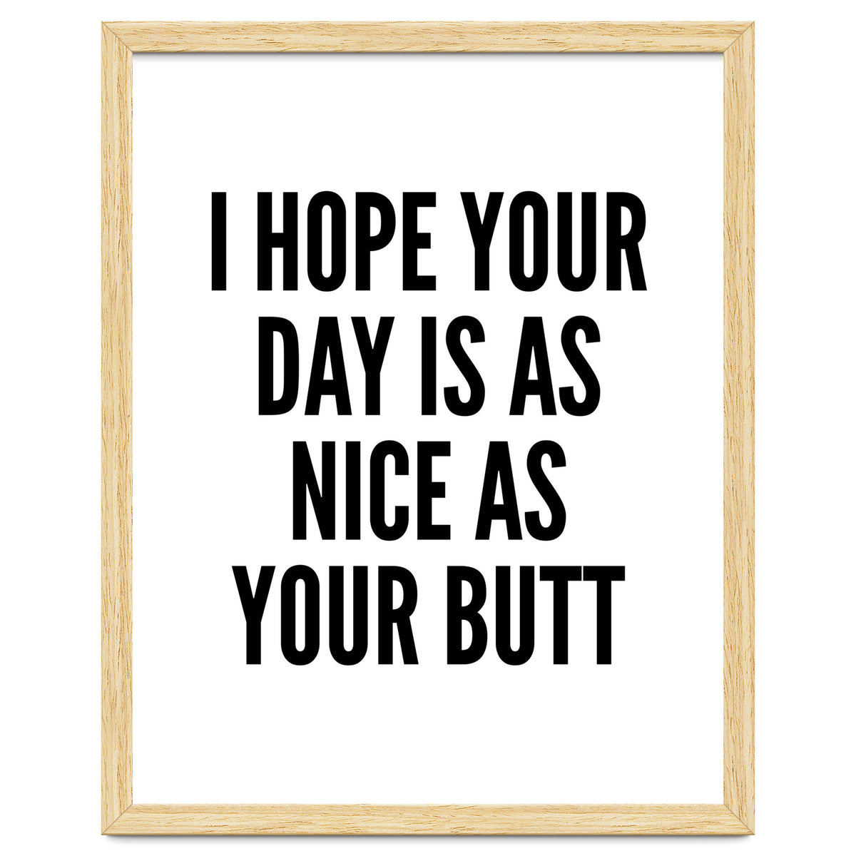 I Hope Your Day Is As Nice As Your Butt